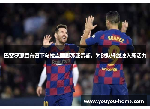 巴塞罗那宣布签下乌拉圭国脚苏亚雷斯，为球队锋线注入新活力