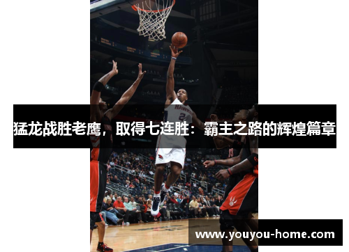 猛龙战胜老鹰，取得七连胜：霸主之路的辉煌篇章