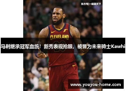 马刺继承冠军血统！新秀表现抢眼，被誉为未来骑士Kawhi