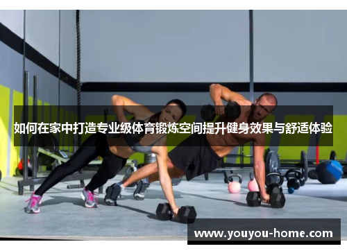 如何在家中打造专业级体育锻炼空间提升健身效果与舒适体验