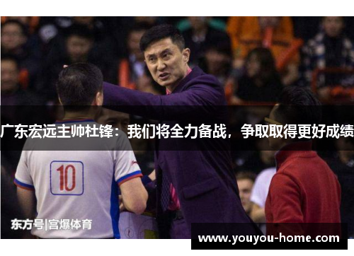 广东宏远主帅杜锋：我们将全力备战，争取取得更好成绩