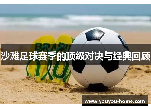 沙滩足球赛季的顶级对决与经典回顾