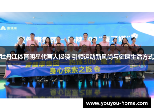 牡丹江体育明星代言人揭晓 引领运动新风尚与健康生活方式