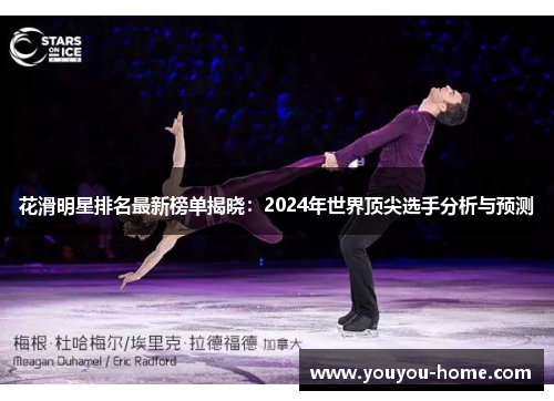 花滑明星排名最新榜单揭晓：2024年世界顶尖选手分析与预测