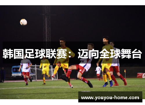 韩国足球联赛：迈向全球舞台