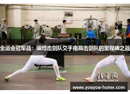 全运会冠军战：淄博击剑队交手南昌击剑队的里程碑之战