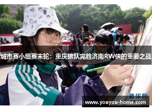 城市赛小组赛末轮：重庆狼队完胜济南RW侠的重要之战