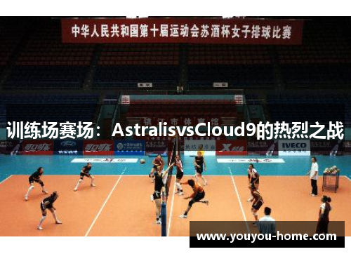 训练场赛场：AstralisvsCloud9的热烈之战